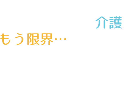 おじいちゃん・おばあちゃんの介護にもう限界…